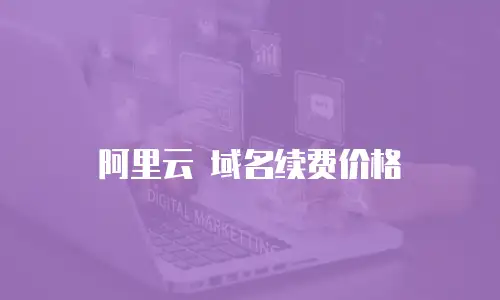 阿里云 域名续费价格