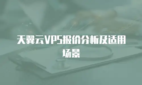 天翼云VPS报价分析及适用场景