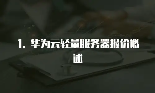 1. 华为云轻量服务器报价概述