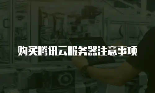 购买腾讯云服务器注意事项