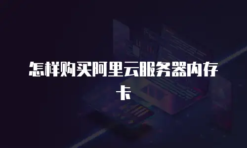 怎样购买阿里云服务器内存卡