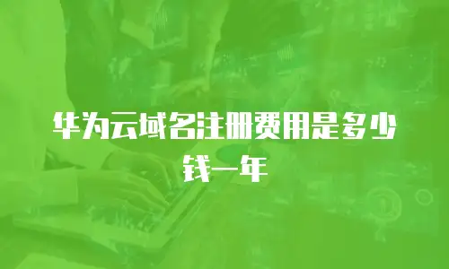 华为云域名注册费用是多少钱一年