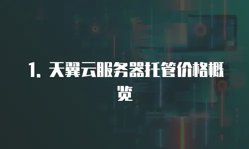 1. 天翼云服务器托管价格概览
