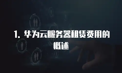 1. 华为云服务器租赁费用的概述
