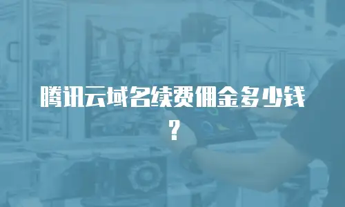 腾讯云域名续费佣金多少钱？