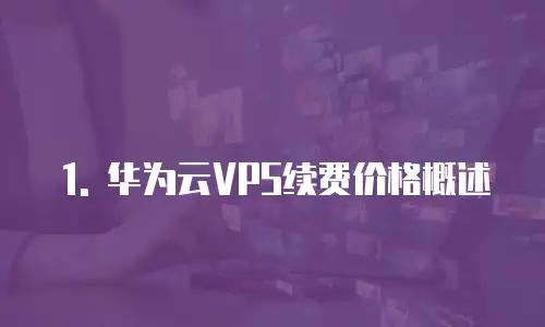 1. 华为云VPS续费价格概述