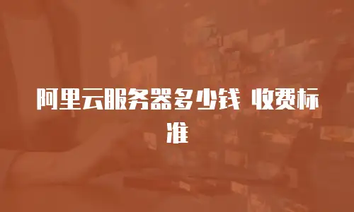 阿里云服务器多少钱 收费标准