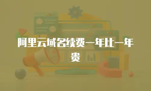 阿里云域名续费一年比一年贵