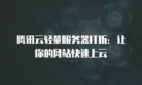 腾讯云轻量服务器打折：让你的网站快速上云