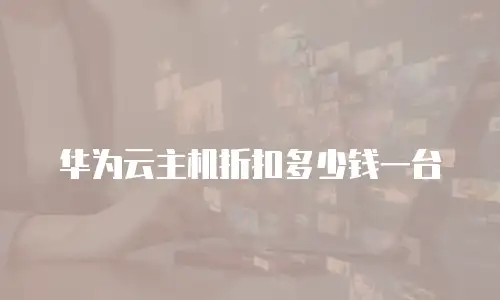 华为云主机折扣多少钱一台