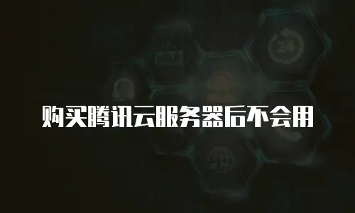 购买腾讯云服务器后不会用