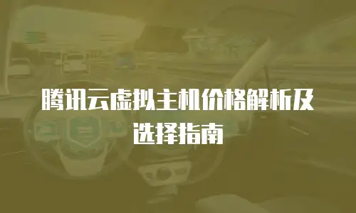 腾讯云虚拟主机价格解析及选择指南