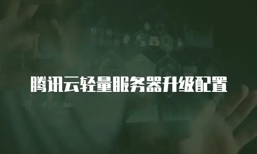 腾讯云轻量服务器升级配置