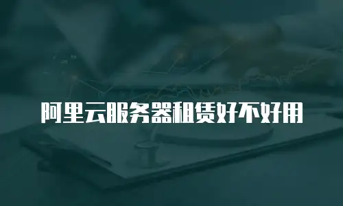 阿里云服务器租赁好不好用