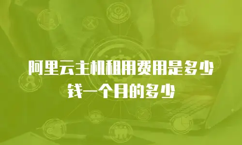 阿里云主机租用费用是多少钱一个月的多少