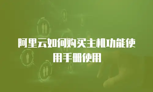 阿里云如何购买主机功能使用手册使用