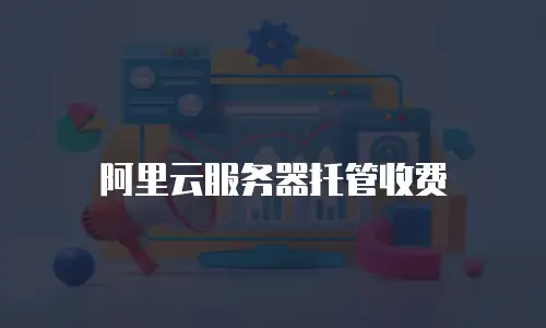 阿里云服务器托管收费