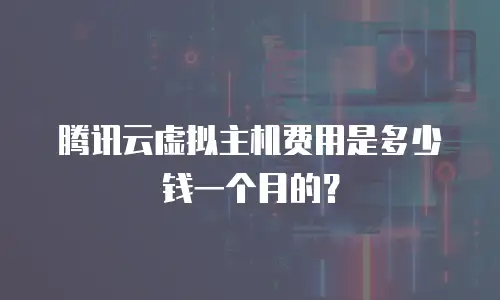 腾讯云虚拟主机费用是多少钱一个月的？