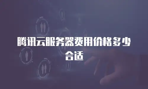 腾讯云服务器费用价格多少合适