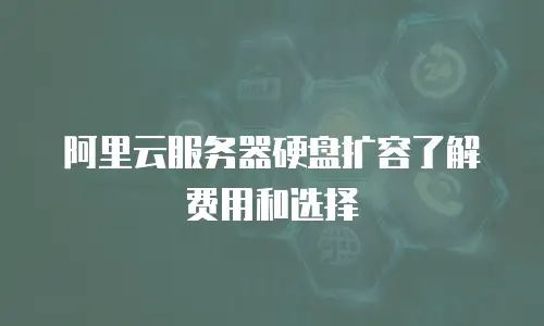 阿里云服务器硬盘扩容了解费用和选择