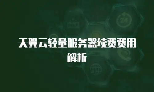 天翼云轻量服务器续费费用解析