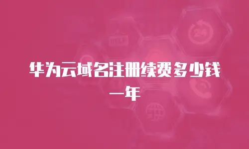 华为云域名注册续费多少钱一年