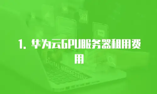 1. 华为云GPU服务器租用费用