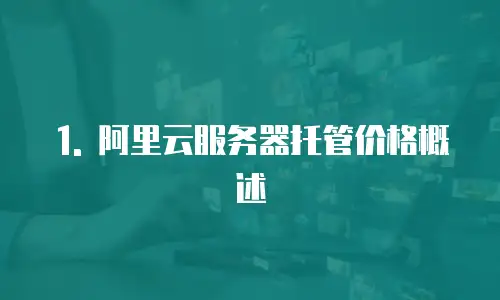 1. 阿里云服务器托管价格概述