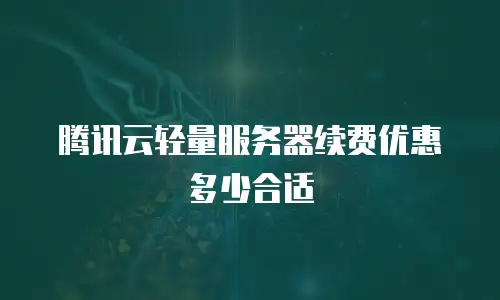 腾讯云轻量服务器续费优惠多少合适