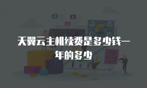 天翼云主机续费是多少钱一年的多少