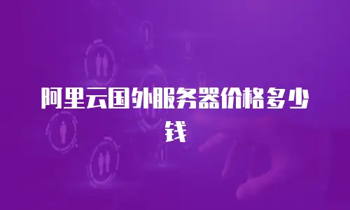 阿里云国外服务器价格多少钱