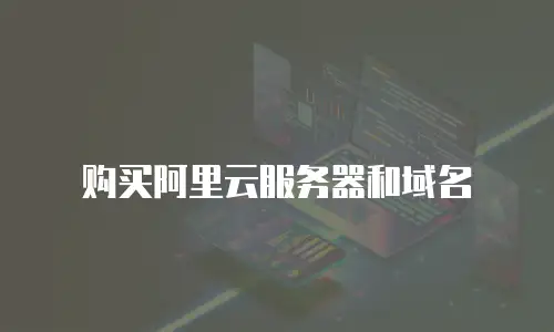 购买阿里云服务器和域名