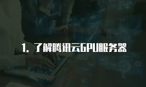 1. 了解腾讯云GPU服务器
