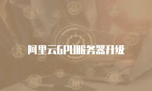 阿里云GPU服务器升级