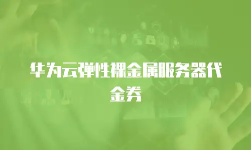 华为云弹性裸金属服务器代金券