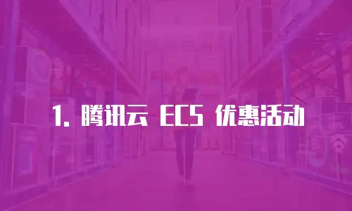 1. 腾讯云 ECS 优惠活动