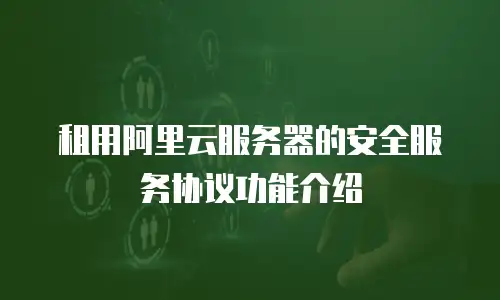 租用阿里云服务器的安全服务协议功能介绍