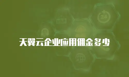 天翼云企业应用佣金多少