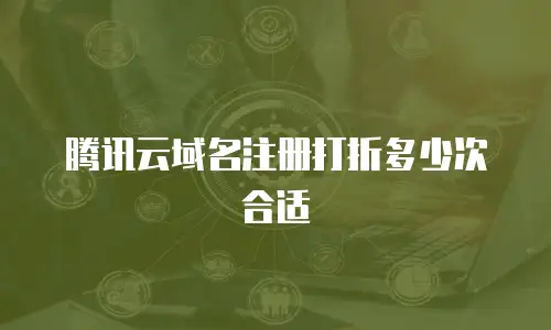 腾讯云域名注册打折多少次合适