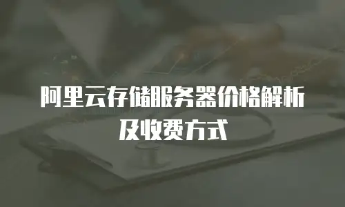 阿里云存储服务器价格解析及收费方式