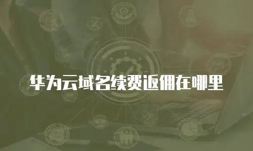华为云域名续费返佣在哪里