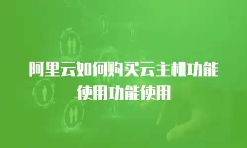 阿里云如何购买云主机功能使用功能使用