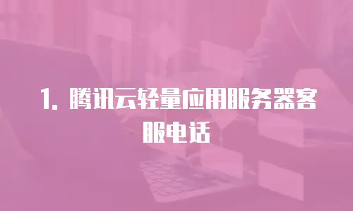1. 腾讯云轻量应用服务器客服电话