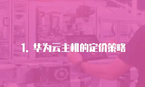 1. 华为云主机的定价策略