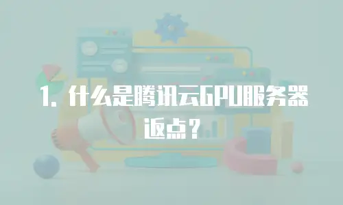 1. 什么是腾讯云GPU服务器返点？