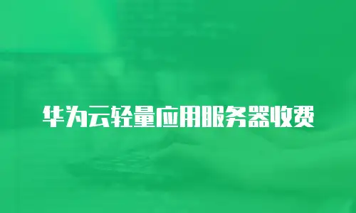 华为云轻量应用服务器收费