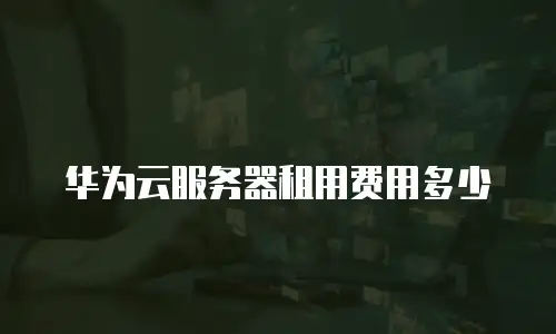 华为云服务器租用费用多少