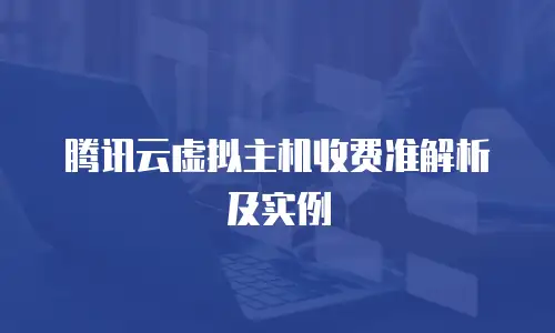 腾讯云虚拟主机收费准解析及实例