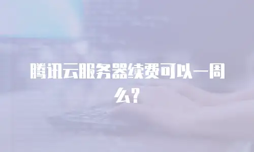 腾讯云服务器续费可以一周么？