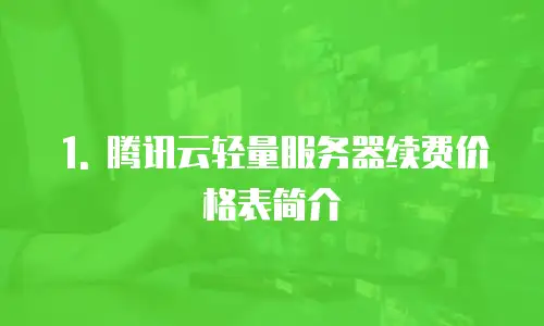 1. 腾讯云轻量服务器续费价格表简介